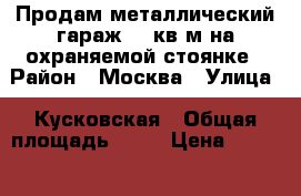 Продам металлический гараж,18 кв.м на охраняемой стоянке › Район ­ Москва › Улица ­ Кусковская › Общая площадь ­ 18 › Цена ­ 300 000 - Все города Недвижимость » Гаражи   . Ненецкий АО,Коткино с.